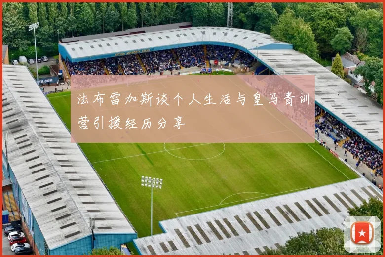 法布雷加斯谈个人生活与皇马青训营引援经历分享
