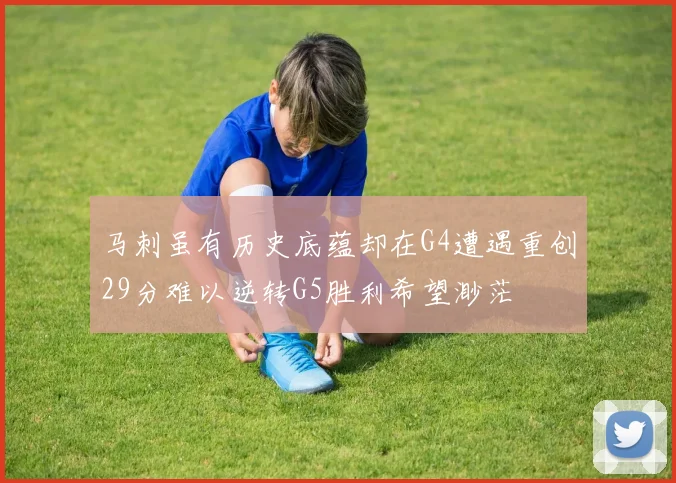 马刺虽有历史底蕴却在G4遭遇重创29分难以逆转G5胜利希望渺茫