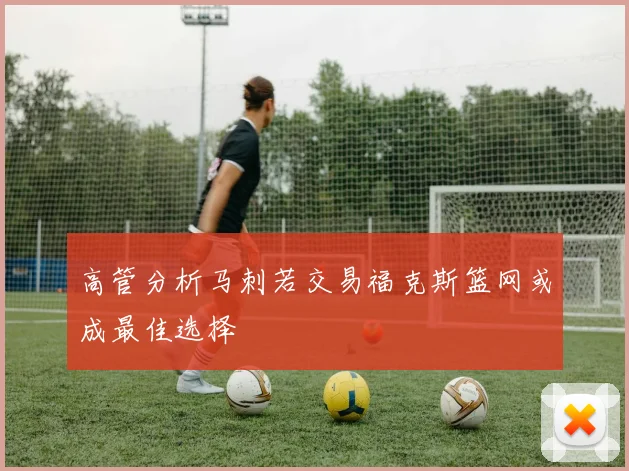 高管分析马刺若交易福克斯篮网或成最佳选择