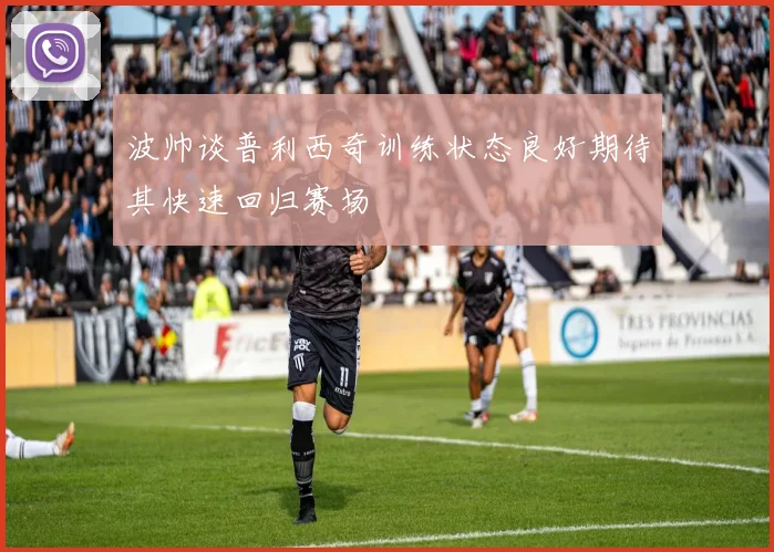 波帅谈普利西奇训练状态良好期待其快速回归赛场