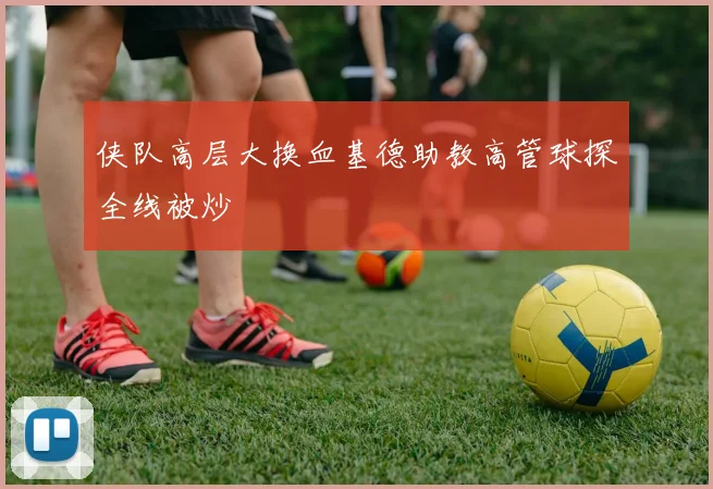 侠队高层大换血基德助教高管球探全线被炒
