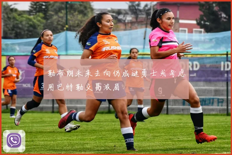 勒布朗未来去向仍成谜勇士或考虑用巴特勒交易浓眉