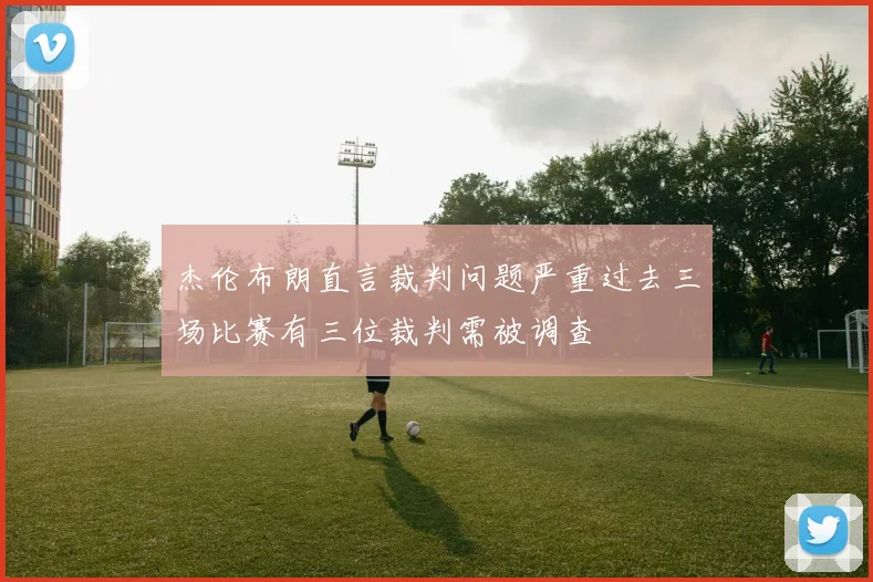 杰伦布朗直言裁判问题严重过去三场比赛有三位裁判需被调查
