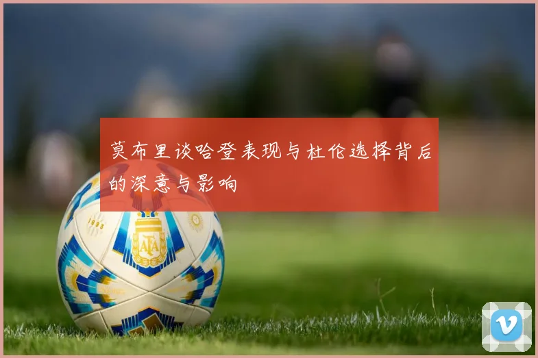莫布里谈哈登表现与杜伦选择背后的深意与影响