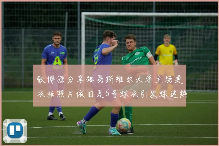 张博源分享路易斯维尔大学主场更衣柜照片依旧是6号球衣引发球迷热议