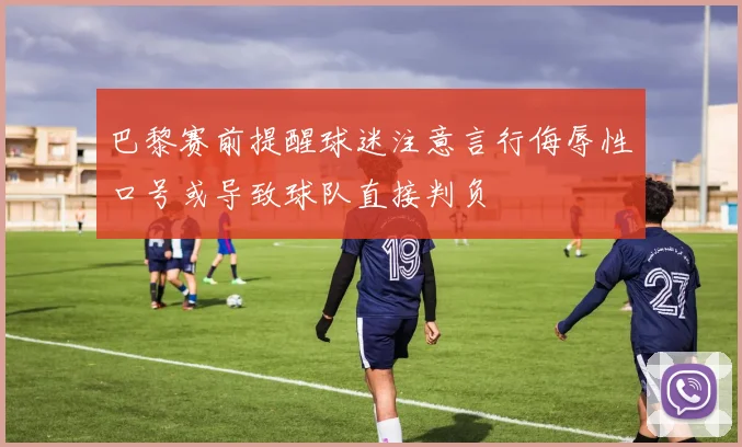 巴黎赛前提醒球迷注意言行侮辱性口号或导致球队直接判负