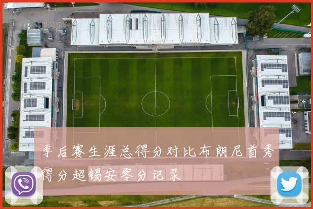 季后赛生涯总得分对比布朗尼首秀得分超锡安零分记录